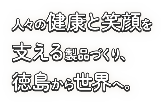 人々の健康と笑顔を支える製品づくり。徳島から世界へ。